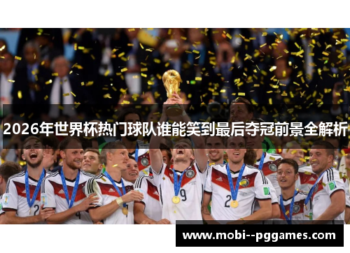 2026年世界杯热门球队谁能笑到最后夺冠前景全解析 2026年世界杯热门球队谁能笑到最后夺冠前景全解析