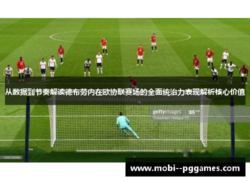 从数据到节奏解读德布劳内在欧协联赛场的全面统治力表现解析核心价值 从数据到节奏解读德布劳内在欧协联赛场的全面统治力表现解析核心价值