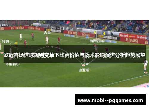 欧冠客场进球规则变革下比赛价值与战术影响演进分析趋势展望