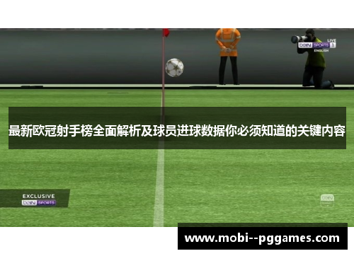 最新欧冠射手榜全面解析及球员进球数据你必须知道的关键内容 最新欧冠射手榜全面解析及球员进球数据你必须知道的关键内容