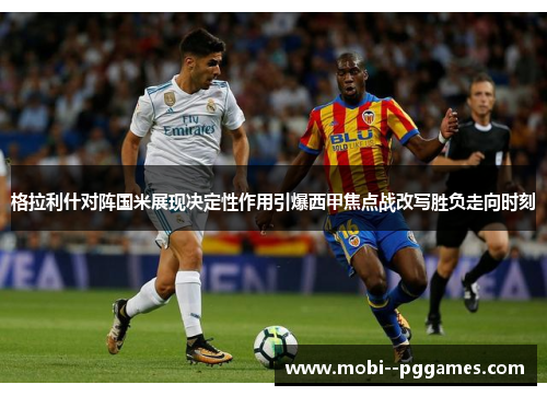 格拉利什对阵国米展现决定性作用引爆西甲焦点战改写胜负走向时刻 格拉利什对阵国米展现决定性作用引爆西甲焦点战改写胜负走向时刻