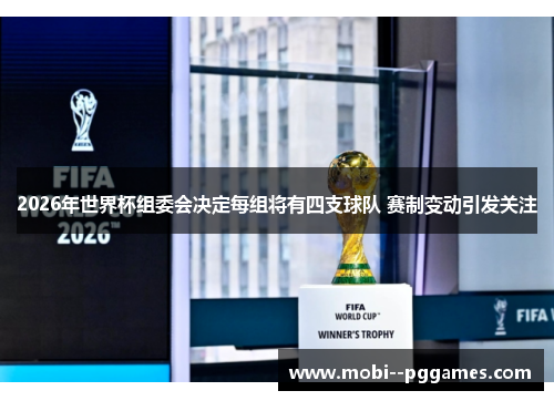 2026年世界杯组委会决定每组将有四支球队 赛制变动引发关注 2026年世界杯组委会决定每组将有四支球队 赛制变动引发关注