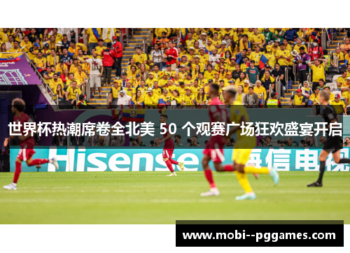 世界杯热潮席卷全北美 50 个观赛广场狂欢盛宴开启 世界杯热潮席卷全北美 50 个观赛广场狂欢盛宴开启