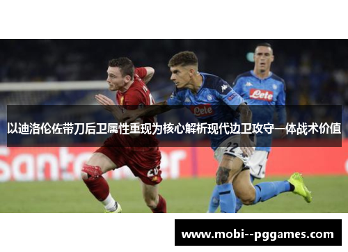 以迪洛伦佐带刀后卫属性重现为核心解析现代边卫攻守一体战术价值 以迪洛伦佐带刀后卫属性重现为核心解析现代边卫攻守一体战术价值