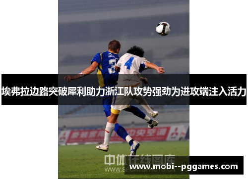 埃弗拉边路突破犀利助力浙江队攻势强劲为进攻端注入活力 埃弗拉边路突破犀利助力浙江队攻势强劲为进攻端注入活力