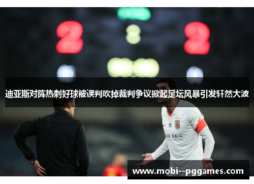 迪亚斯对阵热刺好球被误判吹掉裁判争议掀起足坛风暴引发轩然大波