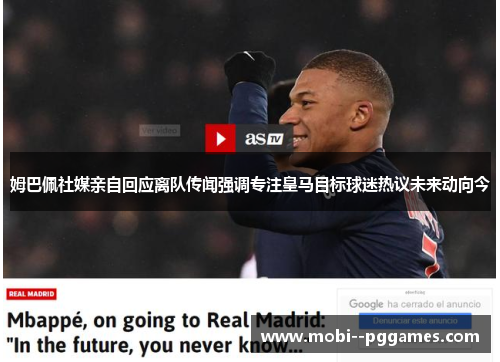 姆巴佩社媒亲自回应离队传闻强调专注皇马目标球迷热议未来动向今