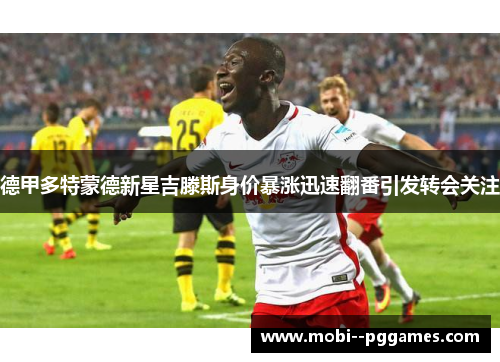 德甲多特蒙德新星吉滕斯身价暴涨迅速翻番引发转会关注