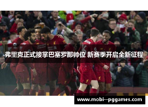 弗里克正式接掌巴塞罗那帅位 新赛季开启全新征程