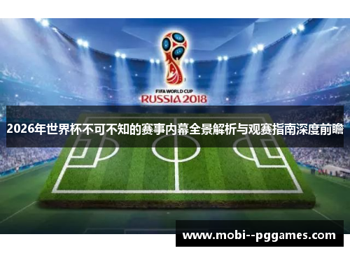 2026年世界杯不可不知的赛事内幕全景解析与观赛指南深度前瞻