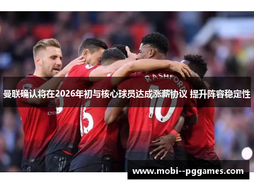 曼联确认将在2026年初与核心球员达成涨薪协议 提升阵容稳定性